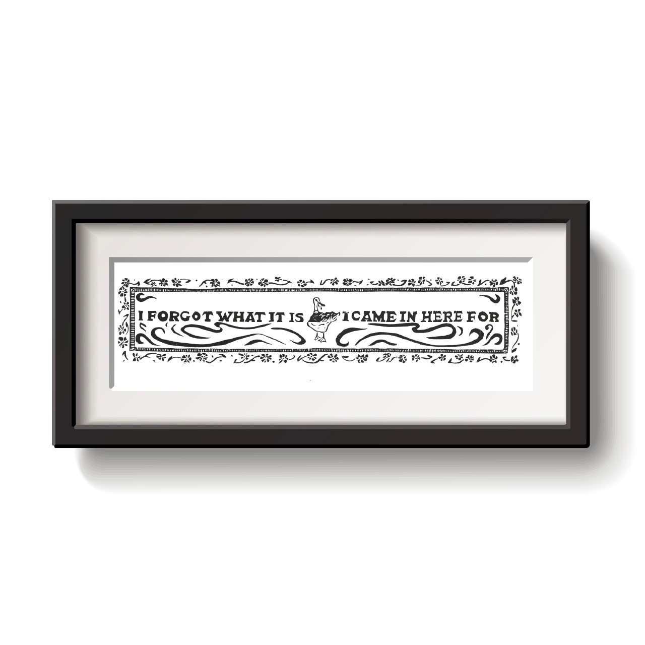 Print of a duck standing in the middle of the words "I forgot what it is I came in here for." To hang over a doorframe.